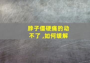 脖子僵硬痛的动不了 ,如何缓解